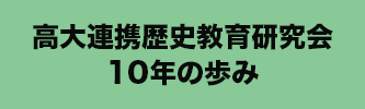 高大連携歴史教育研究会10年の歩み